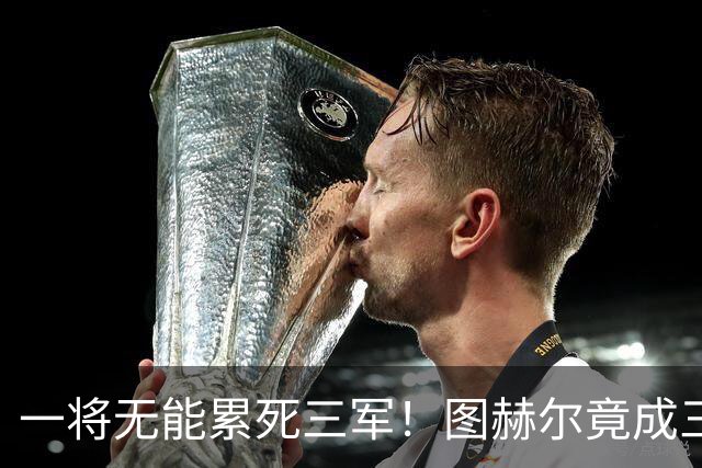一将无能累死三军！图赫尔竟成三狮大短板 赢球纯侥幸