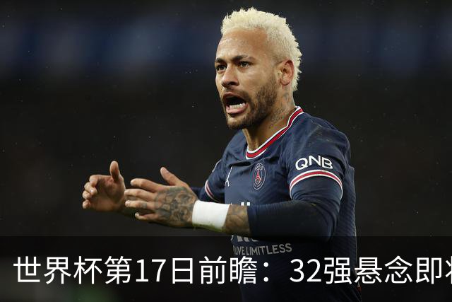 世界杯第17日前瞻：32强悬念即将全部揭晓 39岁超巨争创神迹