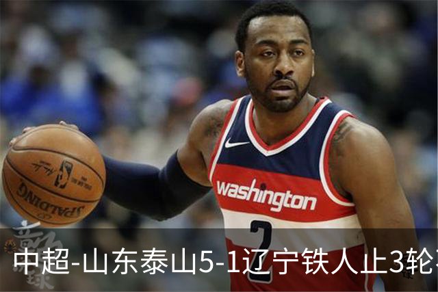 中超-山东泰山5-1辽宁铁人止3轮不胜暂升第四 泽卡2射1传瓦科双响