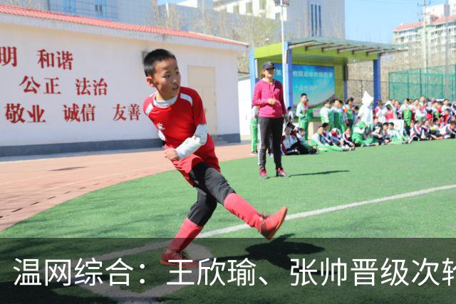温网综合：王欣瑜、张帅晋级次轮 郑钦文、吴易昺“一轮游”