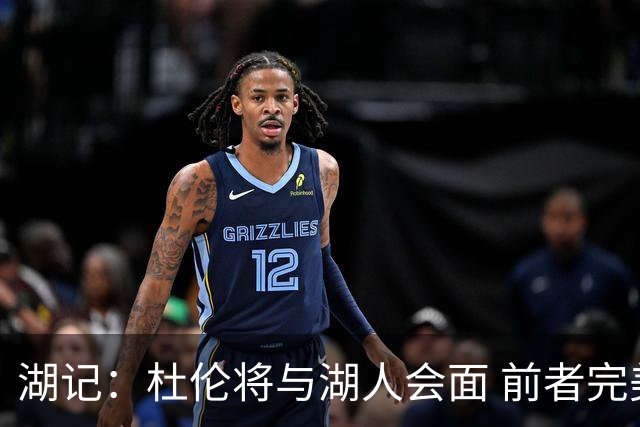 湖记：杜伦将与湖人会面 前者完美契合东契奇“A级中锋”的要求