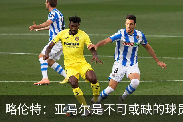 略伦特：亚马尔是不可或缺的球员 他能凭一己之力改变比赛走向