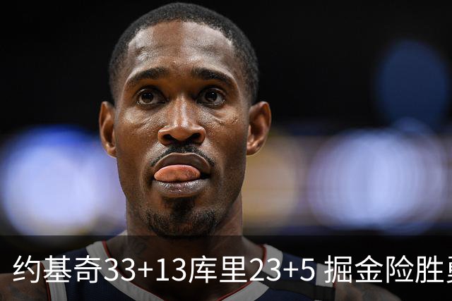 约基奇33+13库里23+5 掘金险胜勇士主场6连胜