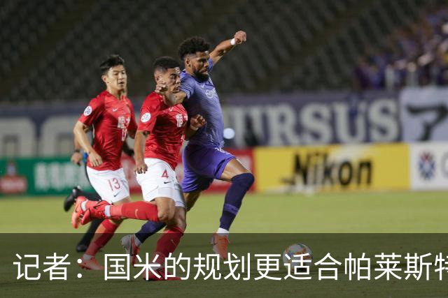 记者：国米的规划更适合帕莱斯特拉，但实在难敌英超俱乐部财力
