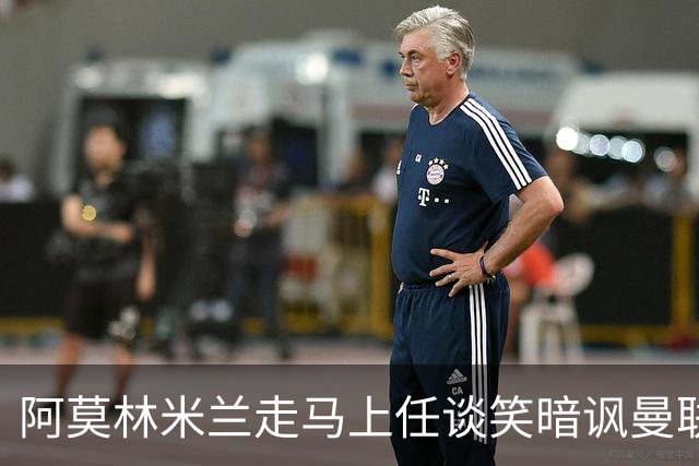 阿莫林米兰走马上任谈笑暗讽曼联，下月倒戈老东家！拉爵怒省1000万